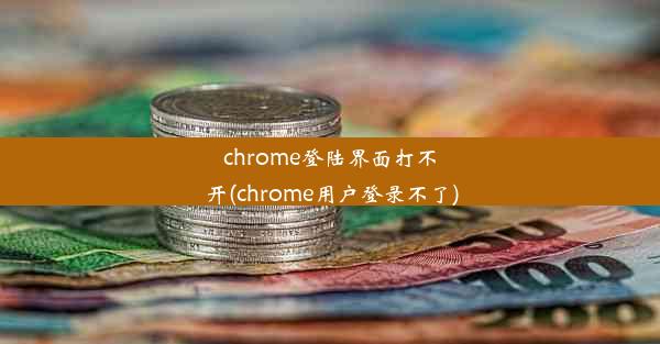 chrome登陆界面打不开(chrome用户登录不了)