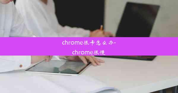 chrome很卡怎么办-chrome很慢