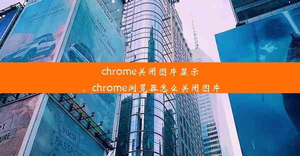 chrome关闭图片显示、chrome浏览器怎么关闭图片