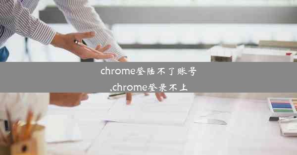 chrome登陆不了账号,chrome登录不上