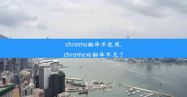 chrome翻译不能用,chrome的翻译不见了