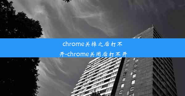 chrome关掉之后打不开-chrome关闭后打不开