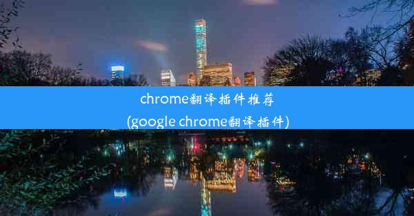 chrome翻译插件推荐(google chrome翻译插件)