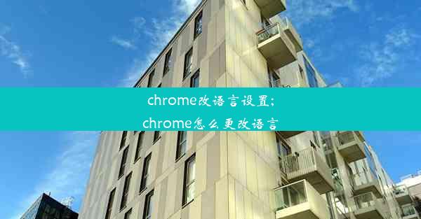 chrome改语言设置;chrome怎么更改语言