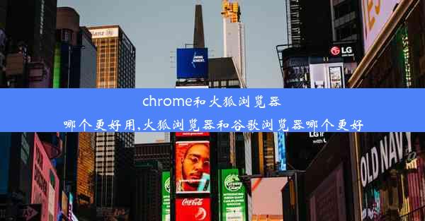 chrome和火狐浏览器哪个更好用,火狐浏览器和谷歌浏览器哪个更好