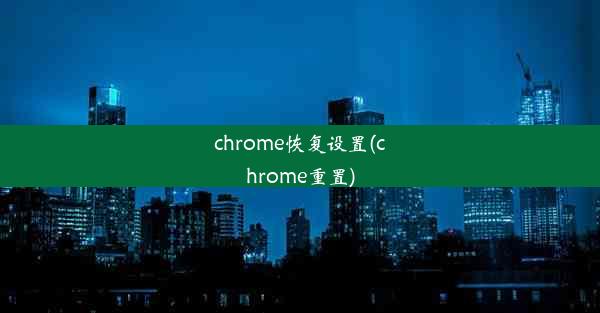 chrome恢复设置(chrome重置)