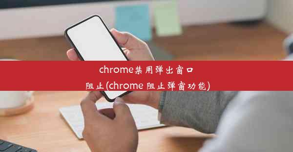 chrome禁用弹出窗口阻止(chrome 阻止弹窗功能)