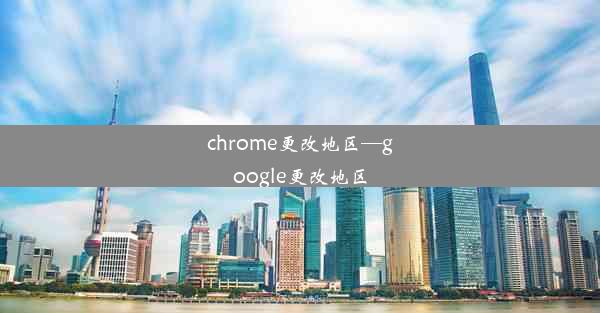 chrome更改地区—google更改地区