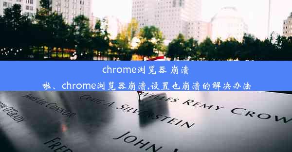 chrome浏览器 崩溃啦、chrome浏览器崩溃,设置也崩溃的解决办法