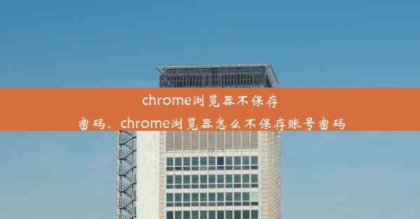 chrome浏览器不保存密码、chrome浏览器怎么不保存账号密码