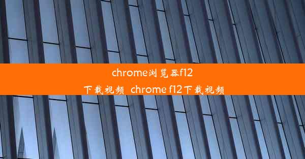 chrome浏览器f12下载视频_chrome f12下载视频