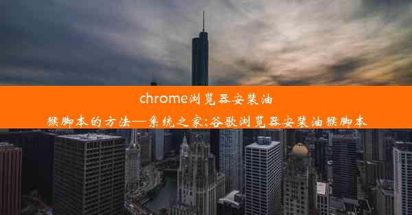 chrome浏览器安装油猴脚本的方法—系统之家;谷歌浏览器安装油猴脚本