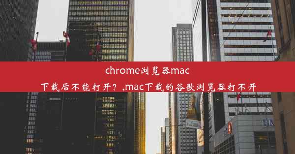 chrome浏览器mac下载后不能打开？,mac下载的谷歌浏览器打不开