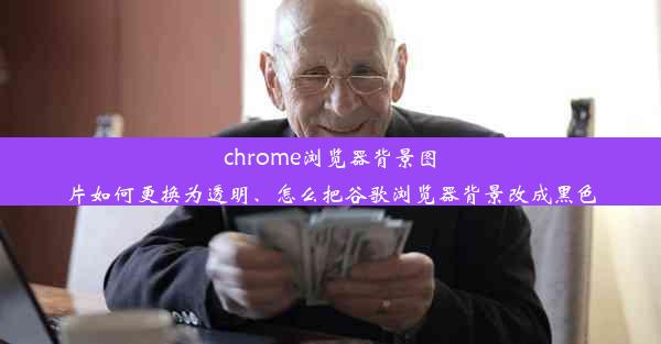 chrome浏览器背景图片如何更换为透明、怎么把谷歌浏览器背景改成黑色