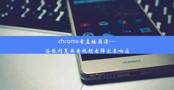 chrome看直播崩溃—谷歌浏览器看视频老弹出未响应