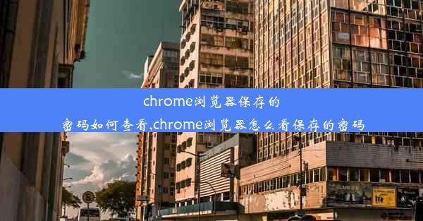 chrome浏览器保存的密码如何查看,chrome浏览器怎么看保存的密码