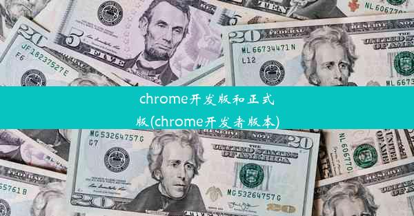 chrome开发版和正式版(chrome开发者版本)