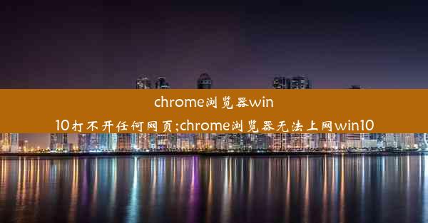 chrome浏览器win10打不开任何网页;chrome浏览器无法上网win10