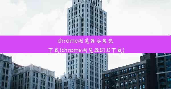 chrome浏览器安装包下载(chrome浏览器81.0下载)