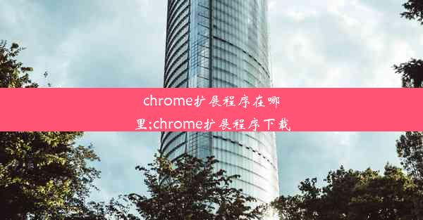 chrome扩展程序在哪里;chrome扩展程序下载