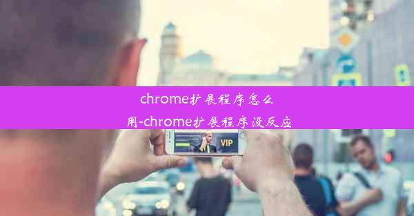 chrome扩展程序怎么用-chrome扩展程序没反应