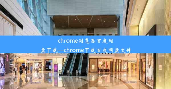 chrome浏览器百度网盘下载—chrome下载百度网盘文件