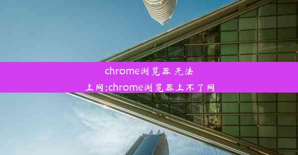 chrome浏览器 无法上网;chrome浏览器上不了网