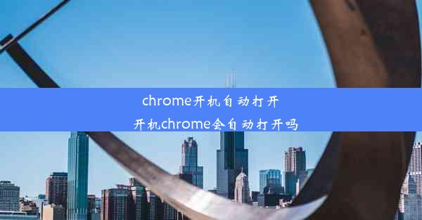 chrome开机自动打开_开机chrome会自动打开吗