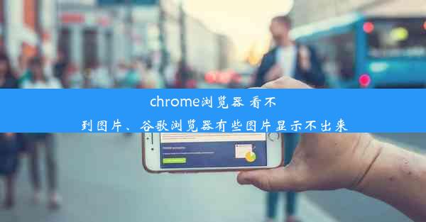 chrome浏览器 看不到图片、谷歌浏览器有些图片显示不出来