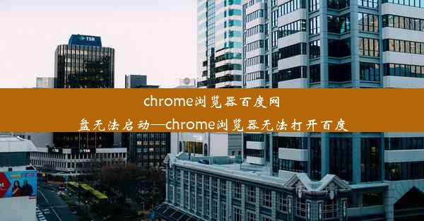 chrome浏览器百度网盘无法启动—chrome浏览器无法打开百度