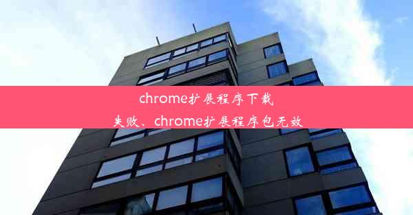 chrome扩展程序下载失败、chrome扩展程序包无效