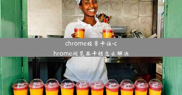 chrome经常卡住-chrome浏览器卡顿怎么解决