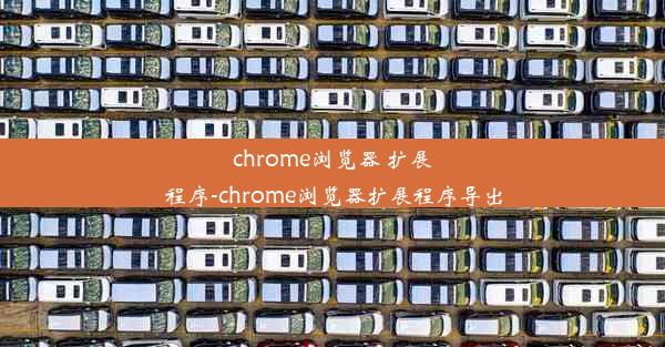 chrome浏览器 扩展程序-chrome浏览器扩展程序导出