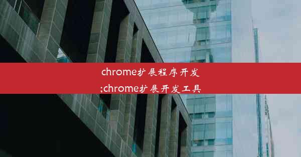 chrome扩展程序开发;chrome扩展开发工具