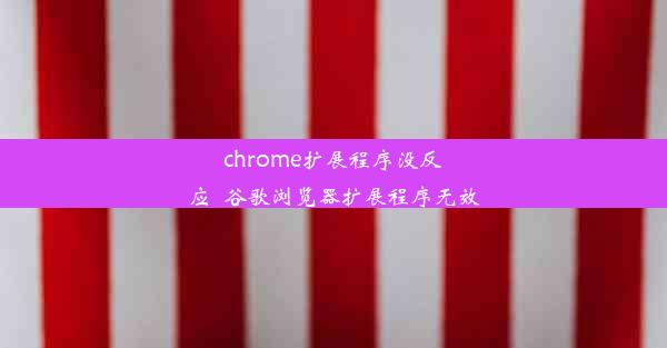 chrome扩展程序没反应_谷歌浏览器扩展程序无效