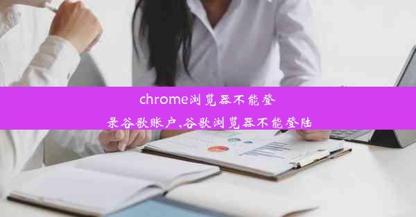 chrome浏览器不能登录谷歌账户,谷歌浏览器不能登陆