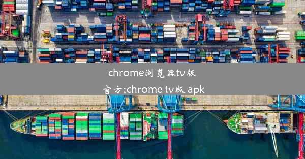 chrome浏览器tv版官方;chrome tv版 apk