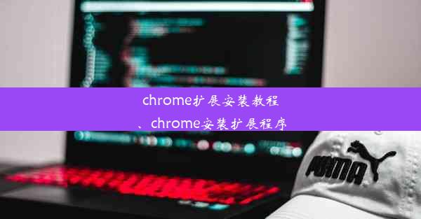 chrome扩展安装教程、chrome安装扩展程序