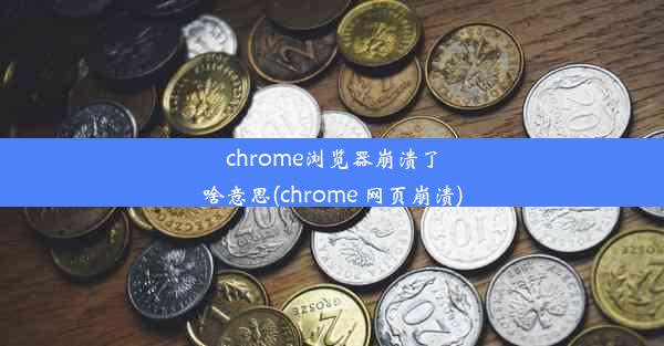 chrome浏览器崩溃了啥意思(chrome 网页崩溃)