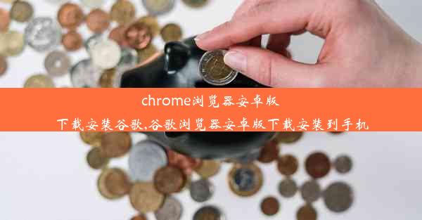 chrome浏览器安卓版下载安装谷歌,谷歌浏览器安卓版下载安装到手机