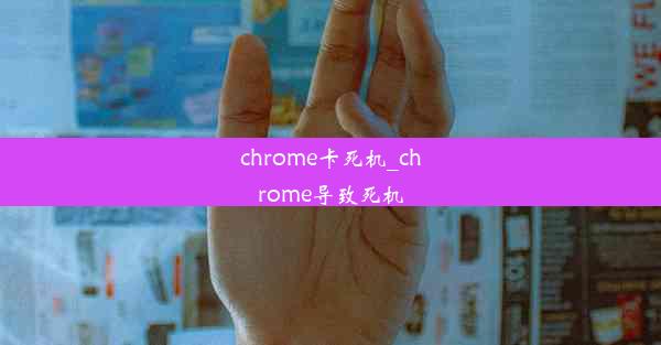 chrome卡死机_chrome导致死机