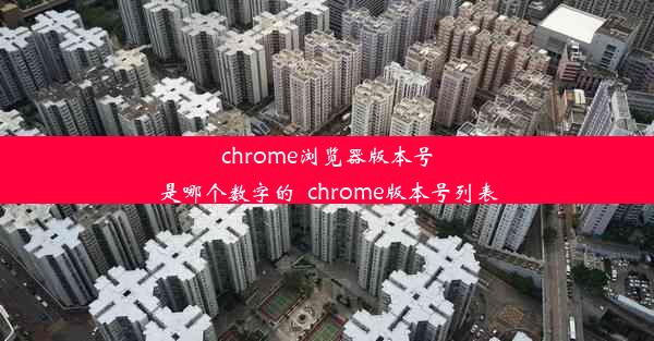 chrome浏览器版本号是哪个数字的_chrome版本号列表