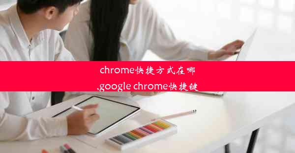 chrome快捷方式在哪,google chrome快捷键