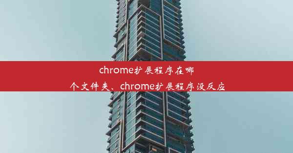 chrome扩展程序在哪个文件夹、chrome扩展程序没反应