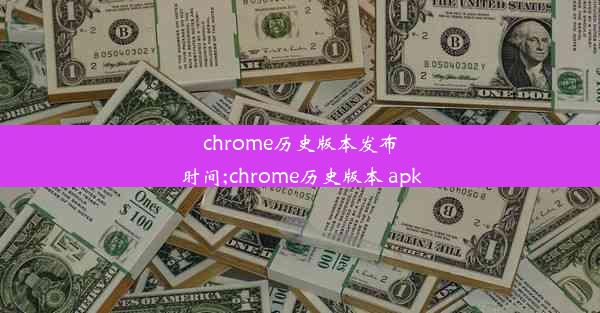 chrome历史版本发布时间;chrome历史版本 apk