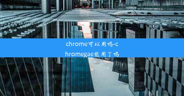 chrome可以用吗-chromegae能用了吗