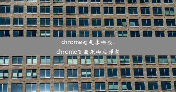 chrome老是未响应、chrome页面无响应弹窗