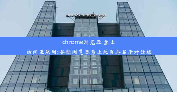 chrome浏览器 禁止访问互联网;谷歌浏览器禁止此页再显示对话框