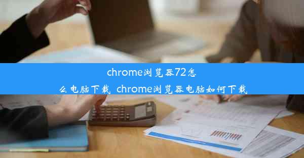 chrome浏览器72怎么电脑下载_chrome浏览器电脑如何下载