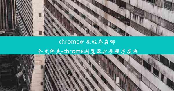 chrome扩展程序在哪个文件夹-chrome浏览器扩展程序在哪